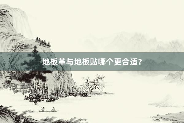 地板革与地板贴哪个更合适？