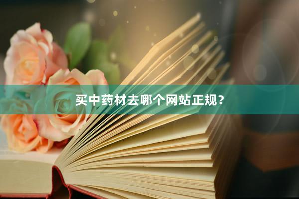 买中药材去哪个网站正规？